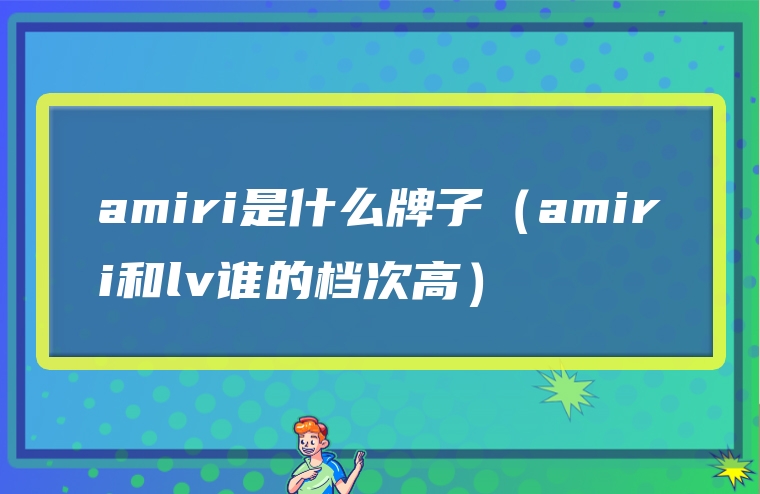 amiri是什么牌子（amiri和lv谁的档次高）