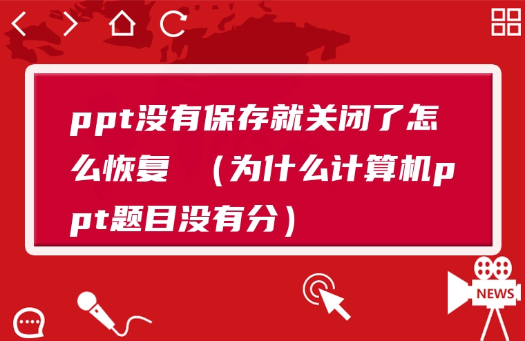 ppt没有保存就关闭了怎么恢复 （为什么计算机ppt题目没有分）