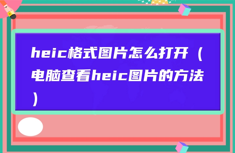 heic格式图片怎么打开（电脑查看heic图片的方法）