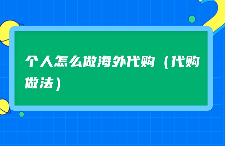个人怎么做海外代购（代购做法）