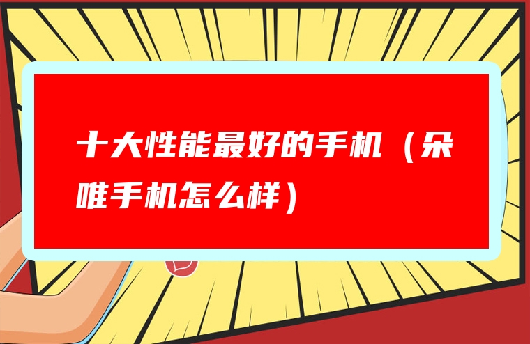 十大性能最好的手机（朵唯手机怎么样）