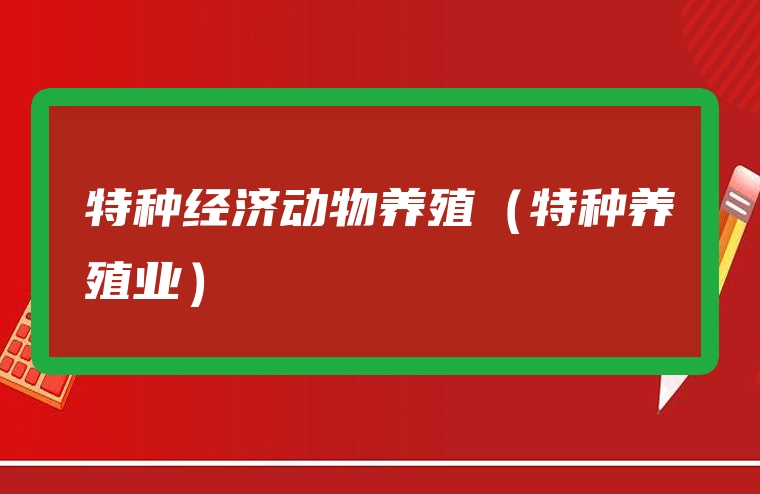 特种经济动物养殖（特种养殖业）