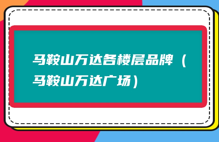 马鞍山万达各楼层品牌（马鞍山万达广场）