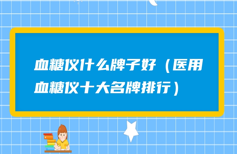 血糖仪什么牌子好（医用血糖仪十大名牌排行）