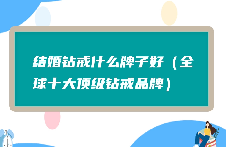 结婚钻戒什么牌子好（全球十大顶级钻戒品牌）