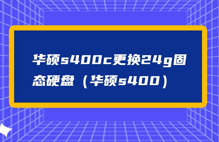 华硕s400c更换24g固态硬盘（华硕s400）