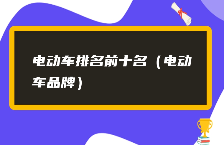 电动车排名前十名（电动车品牌）