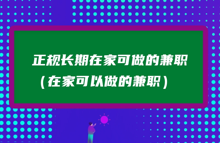 正规长期在家可做的兼职（在家可以做的兼职）