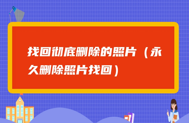 找回彻底删除的照片（永久删除照片找回）