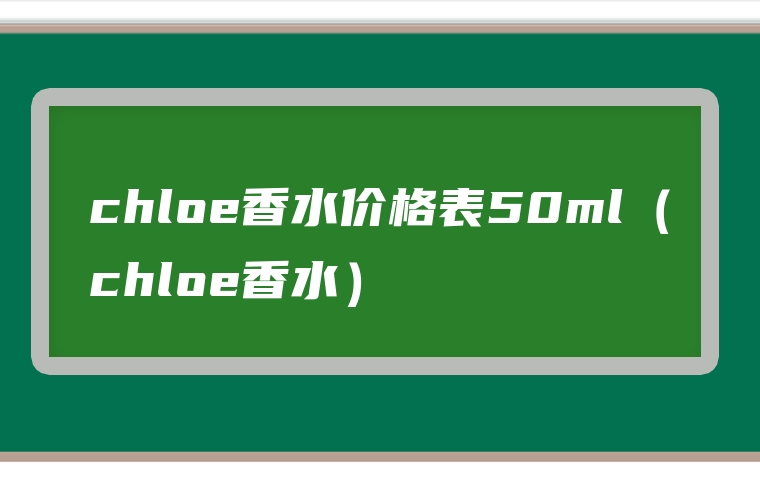 chloe香水价格表50ml（chloe香水）