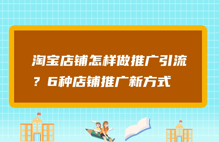 淘宝店铺怎样做推广引流？6种店铺推广新方式