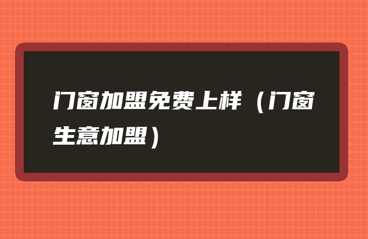 门窗加盟免费上样（门窗生意加盟）