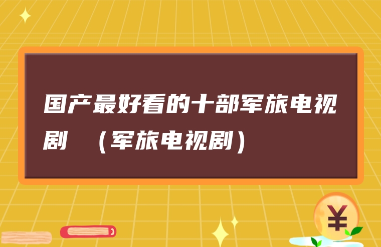 国产最好看的十部军旅电视剧 （军旅电视剧）