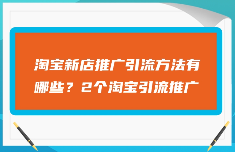 淘宝新店推广引流方法有哪些？2个淘宝引流推广