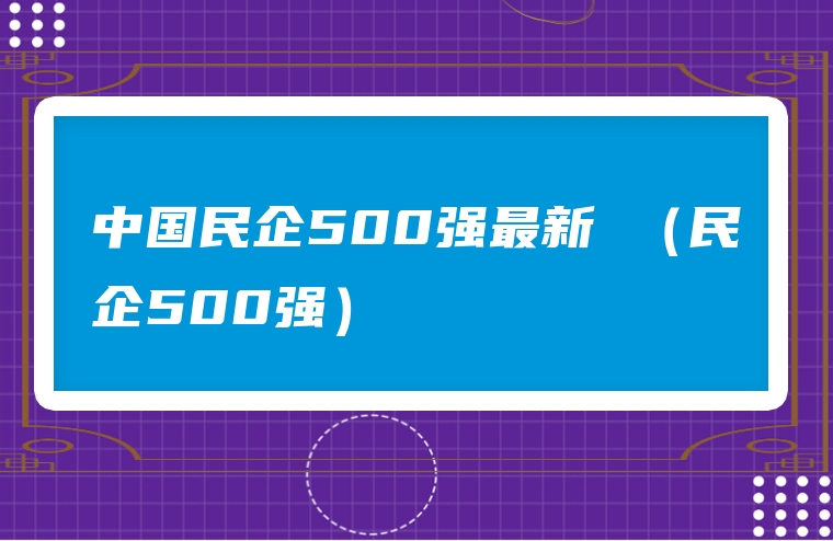中国民企500强最新 （民企500强）
