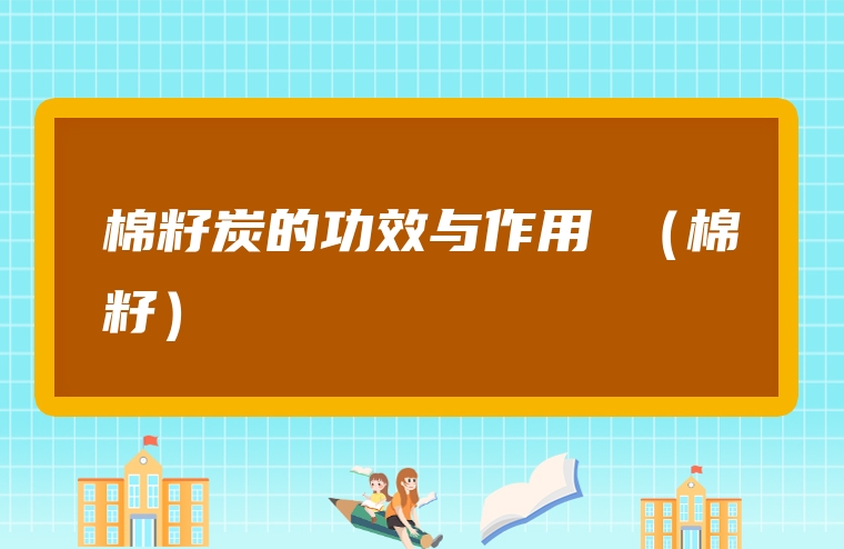 棉籽炭的功效与作用 （棉籽）