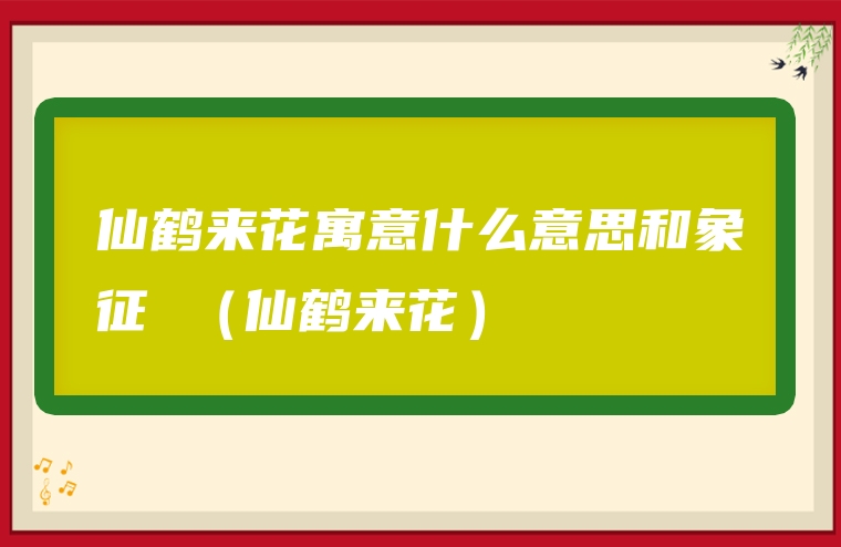 仙鹤来花寓意什么意思和象征 （仙鹤来花）