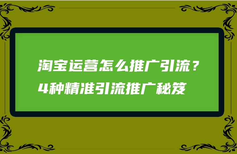 淘宝运营怎么推广引流？4种精准引流推广秘笈