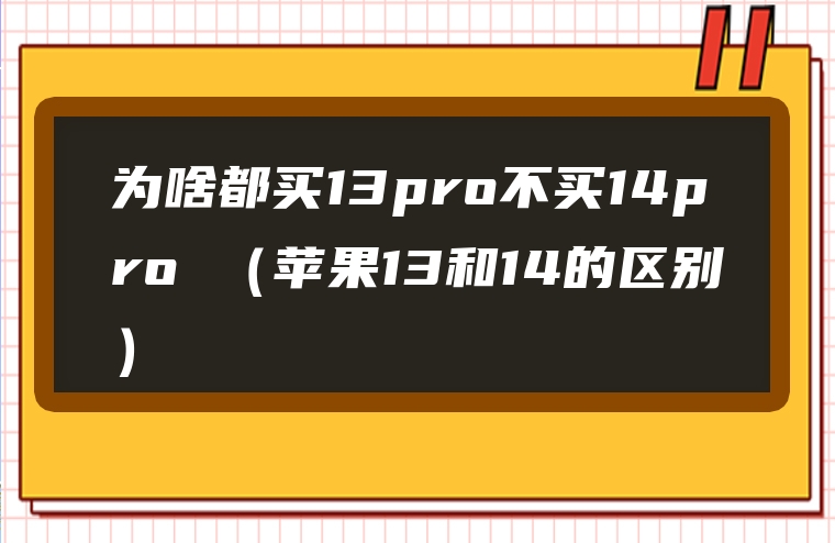 为啥都买13pro不买14pro （苹果13和14的区别）
