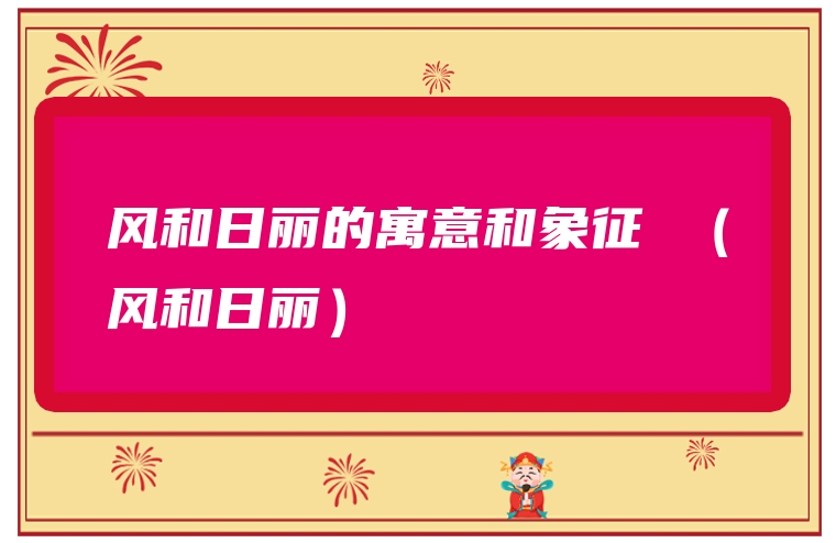 风和日丽的寓意和象征 （风和日丽）