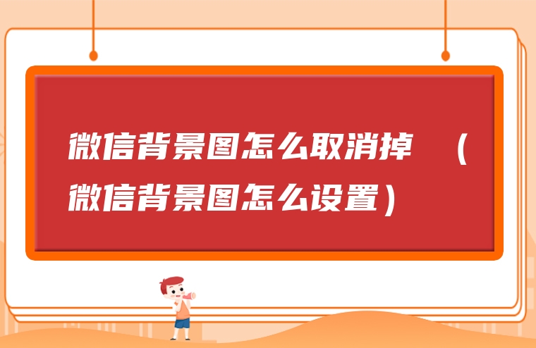 微信背景图怎么取消掉 （微信背景图怎么设置）