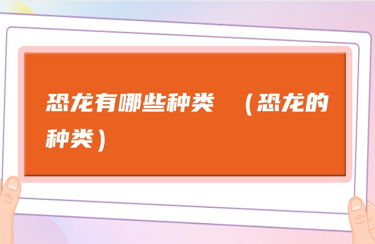 恐龙有哪些种类 （恐龙的种类）