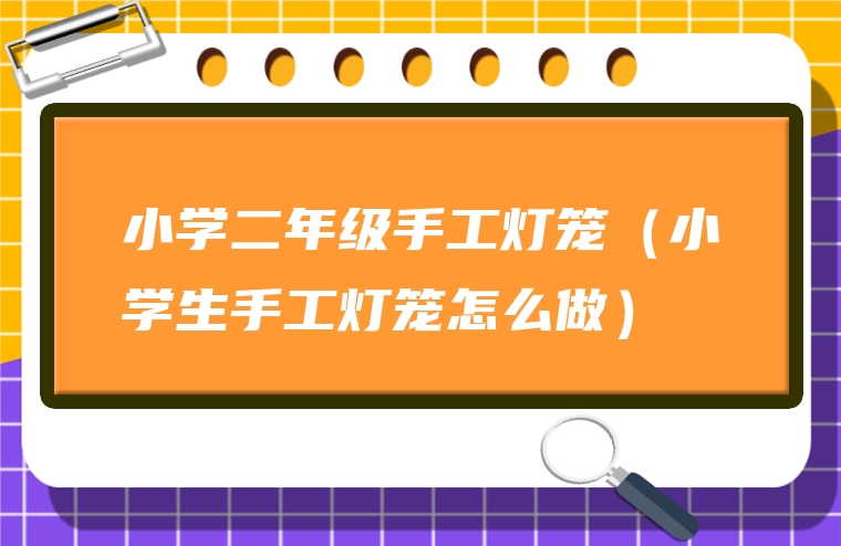 小学二年级手工灯笼（小学生手工灯笼怎么做）