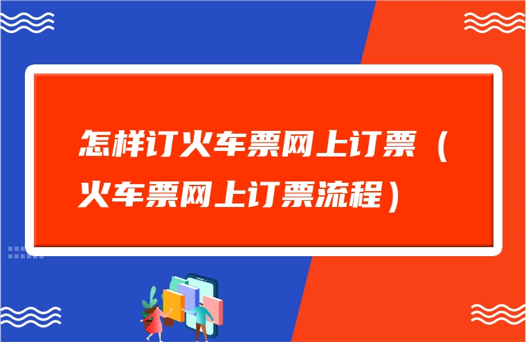 怎样订火车票网上订票（火车票网上订票流程）
