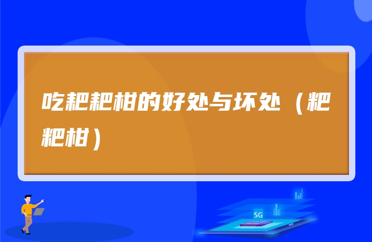 吃耙耙柑的好处与坏处（粑粑柑）