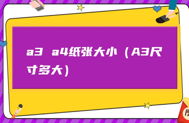 a3 a4纸张大小（A3尺寸多大）