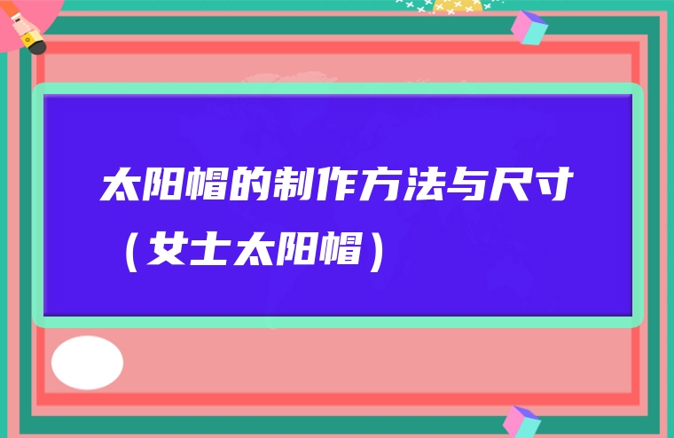 太阳帽的制作方法与尺寸（女士太阳帽）
