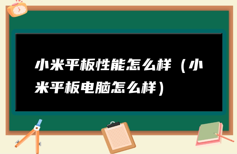 小米平板性能怎么样（小米平板电脑怎么样）