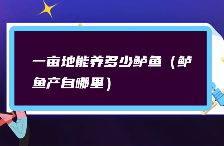 一亩地能养多少鲈鱼（鲈鱼产自哪里）
