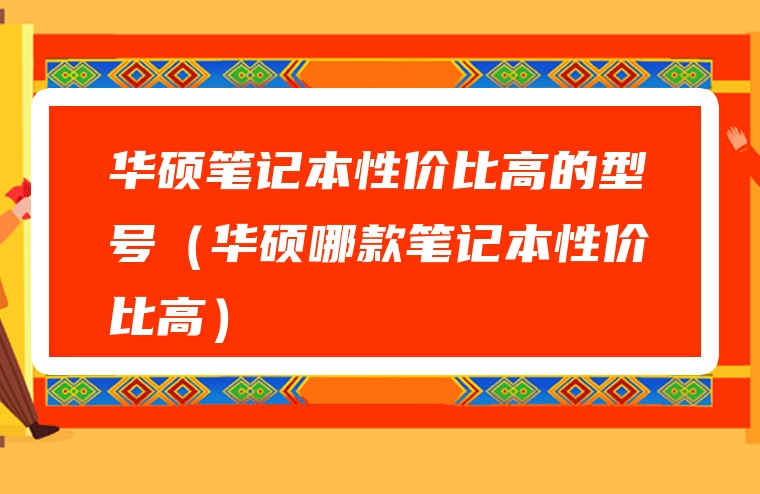 华硕笔记本性价比高的型号（华硕哪款笔记本性价比高）