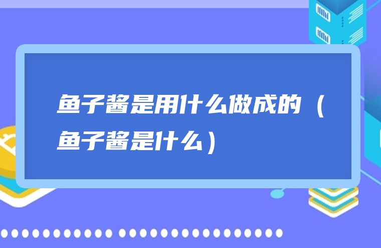 鱼子酱是用什么做成的（鱼子酱是什么）