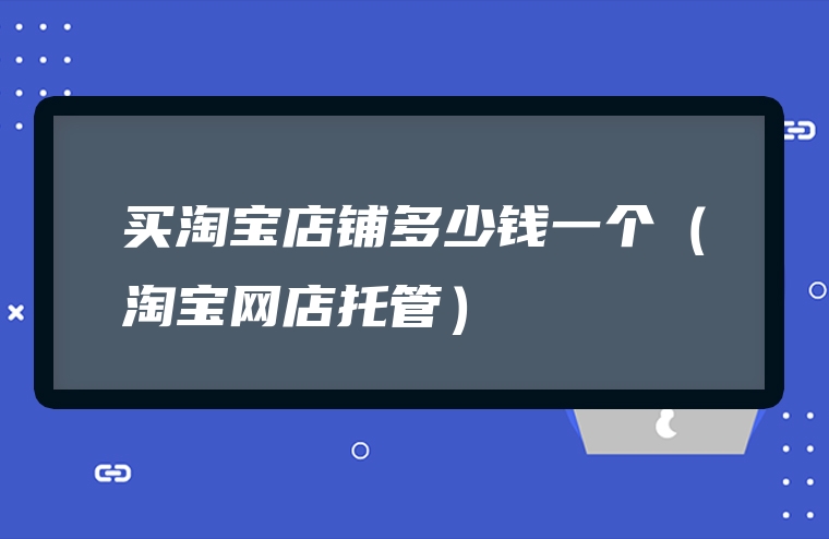 买淘宝店铺多少钱一个（淘宝网店托管）
