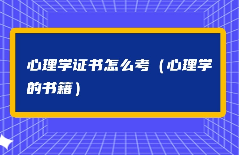 心理学证书怎么考（心理学的书籍）