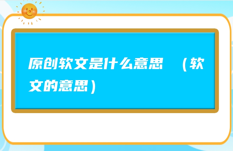 原创软文是什么意思 （软文的意思）