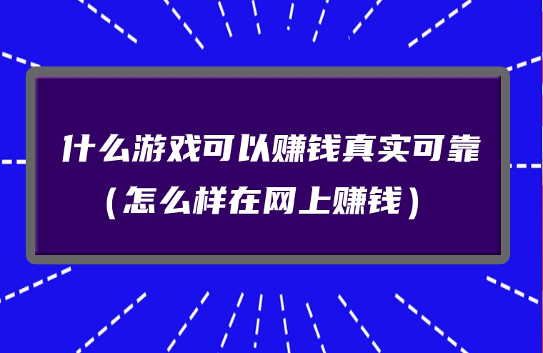 什么游戏可以赚钱真实可靠 （怎么样在网上赚钱）