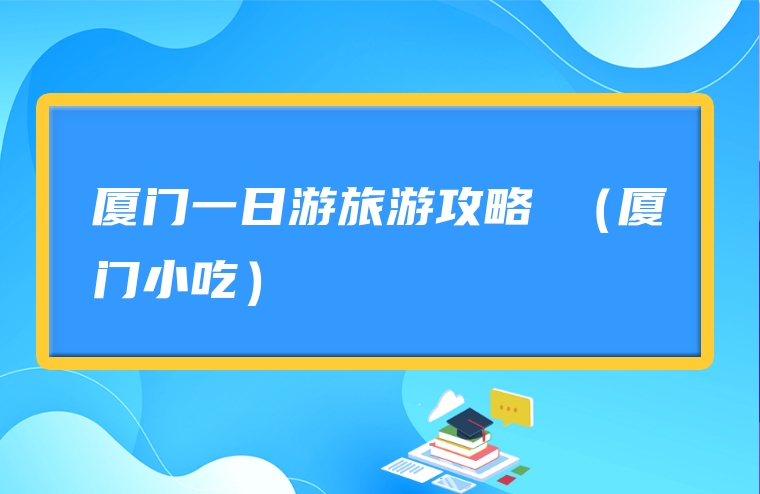 厦门一日游旅游攻略 （厦门小吃）
