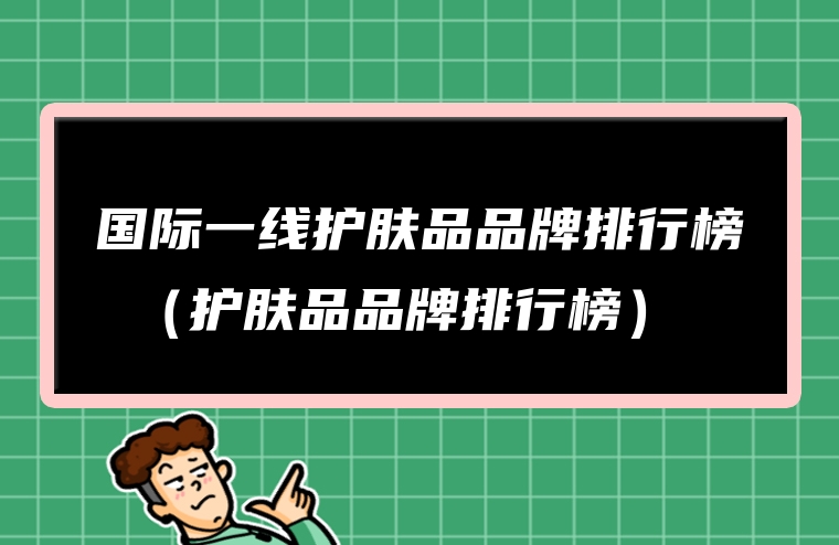 国际一线护肤品品牌排行榜 （护肤品品牌排行榜）