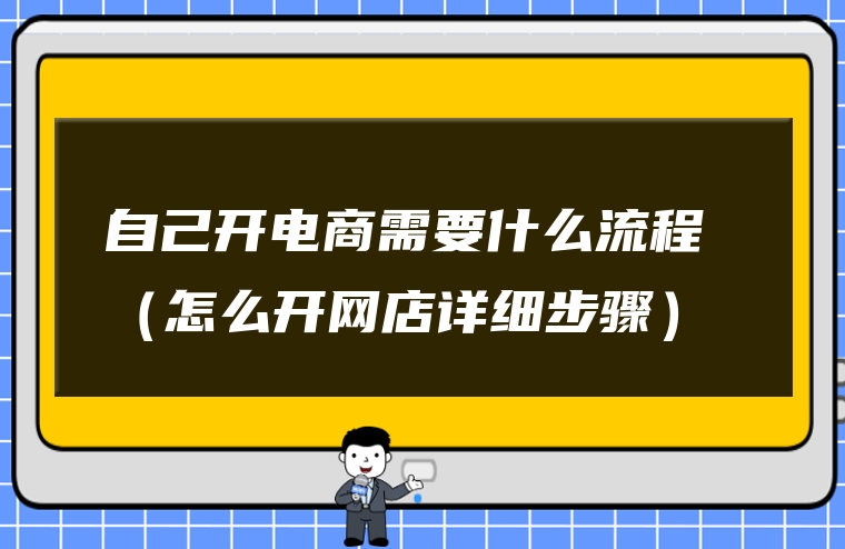 自己开电商需要什么流程 （怎么开网店详细步骤）