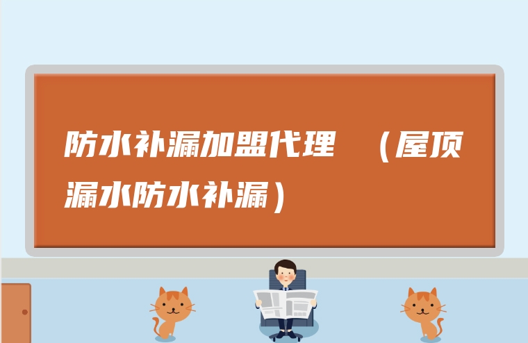 防水补漏加盟代理 （屋顶漏水防水补漏）