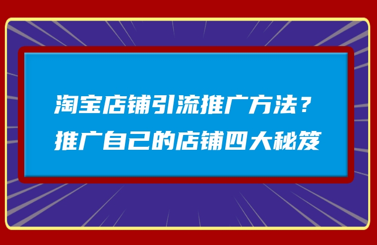 淘宝店铺引流推广方法？推广自己的店铺四大秘笈