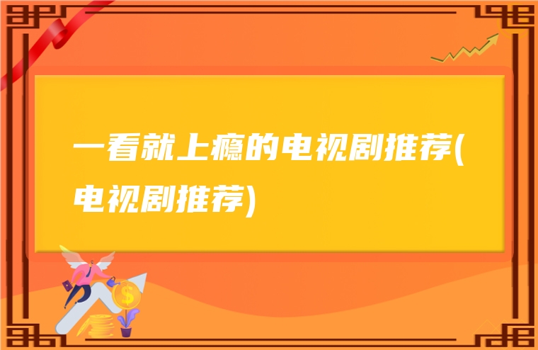 一看就上瘾的电视剧推荐(电视剧推荐)