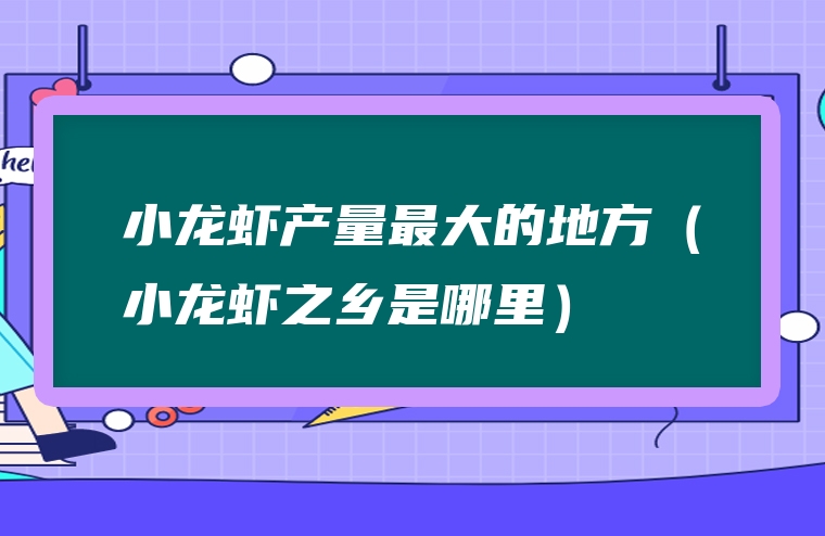 小龙虾产量最大的地方（小龙虾之乡是哪里）