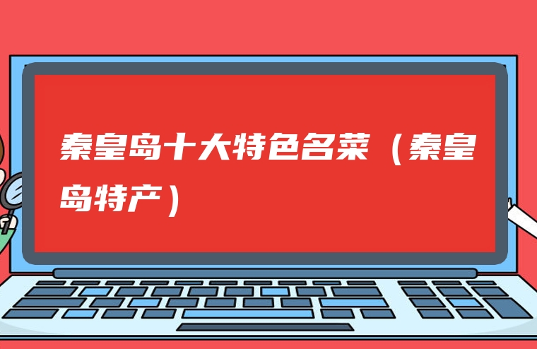 秦皇岛十大特色名菜（秦皇岛特产）