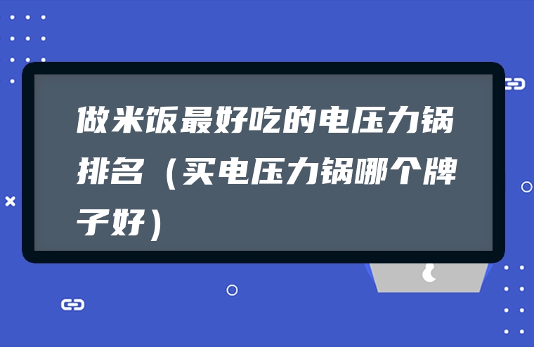 做米饭最好吃的电压力锅排名（买电压力锅哪个牌子好）