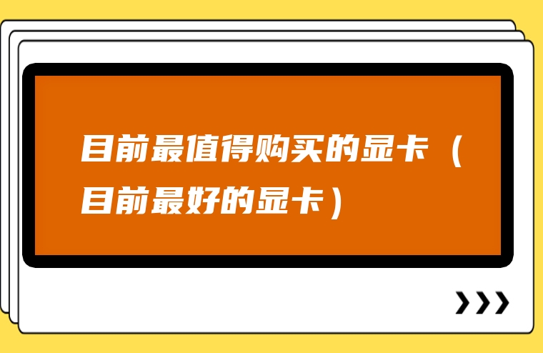 目前最值得购买的显卡（目前最好的显卡）