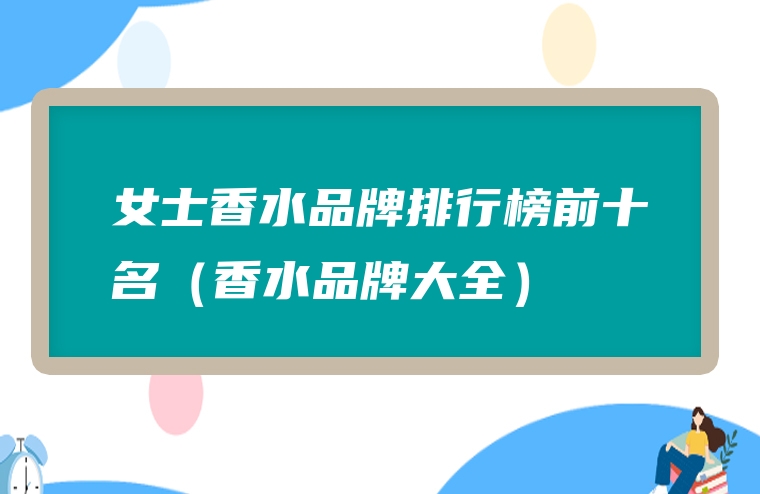 女士香水品牌排行榜前十名（香水品牌大全）